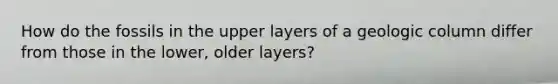 How do the fossils in the upper layers of a geologic column differ from those in the lower, older layers?