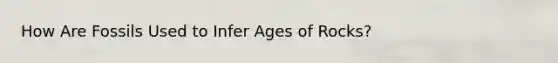 How Are Fossils Used to Infer Ages of Rocks?