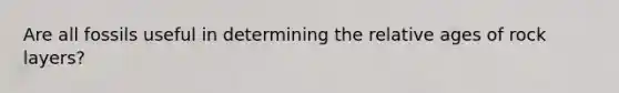 Are all fossils useful in determining the relative ages of rock layers?