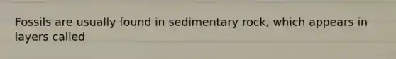 Fossils are usually found in sedimentary rock, which appears in layers called