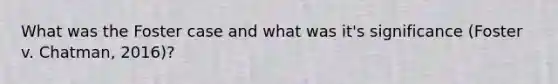 What was the Foster case and what was it's significance (Foster v. Chatman, 2016)?