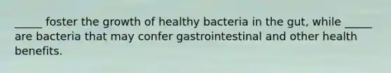 _____ foster the growth of healthy bacteria in the gut, while _____ are bacteria that may confer gastrointestinal and other health benefits.