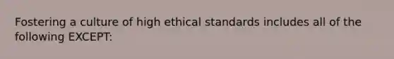 Fostering a culture of high ethical standards includes all of the following EXCEPT: