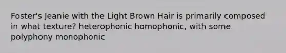 Foster's Jeanie with the Light Brown Hair is primarily composed in what texture? heterophonic homophonic, with some polyphony monophonic