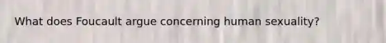 What does Foucault argue concerning human sexuality?