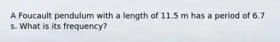 A Foucault pendulum with a length of 11.5 m has a period of 6.7 s. What is its frequency?