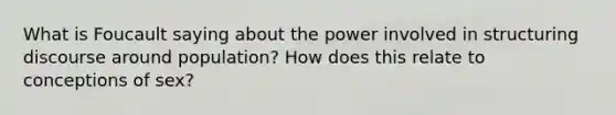 What is Foucault saying about the power involved in structuring discourse around population? How does this relate to conceptions of sex?