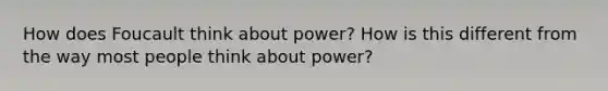 How does Foucault think about power? How is this different from the way most people think about power?