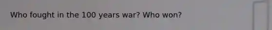 Who fought in the 100 years war? Who won?