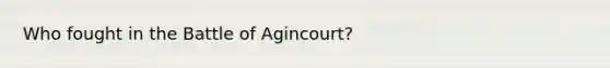 Who fought in the Battle of Agincourt?