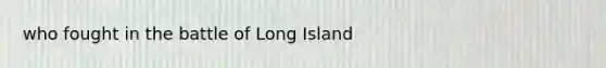 who fought in the battle of Long Island