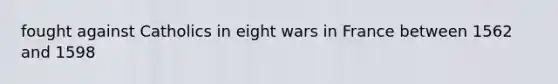 fought against Catholics in eight wars in France between 1562 and 1598