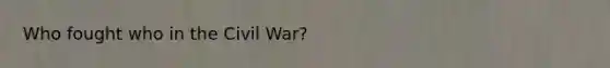 Who fought who in the Civil War?