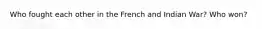 Who fought each other in the French and Indian War? Who won?