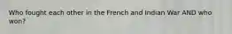 Who fought each other in the French and Indian War AND who won?