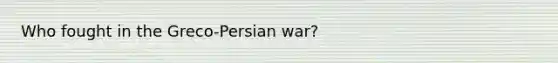 Who fought in the Greco-Persian war?