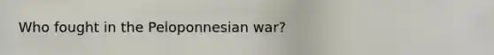 Who fought in the Peloponnesian war?
