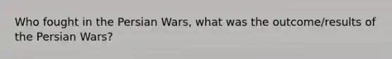 Who fought in the Persian Wars, what was the outcome/results of the Persian Wars?