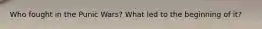 Who fought in the Punic Wars? What led to the beginning of it?