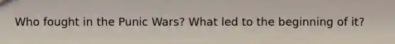 Who fought in the Punic Wars? What led to the beginning of it?