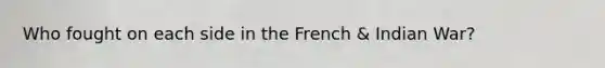 Who fought on each side in the French & Indian War?