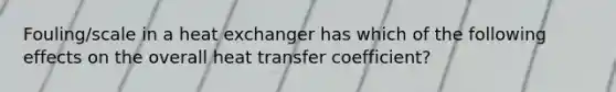 Fouling/scale in a heat exchanger has which of the following effects on the overall heat transfer coefficient?