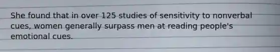 She found that in over 125 studies of sensitivity to nonverbal cues, women generally surpass men at reading people's emotional cues.