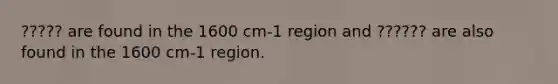 ????? are found in the 1600 cm-1 region and ?????? are also found in the 1600 cm-1 region.