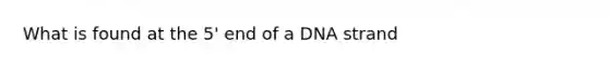 What is found at the 5' end of a DNA strand