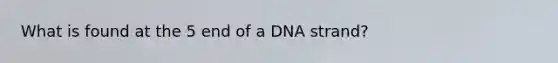 What is found at the 5 end of a DNA strand?