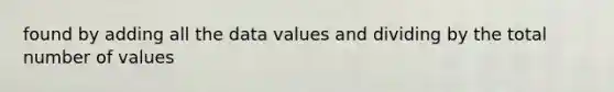 found by adding all the data values and dividing by the total number of values