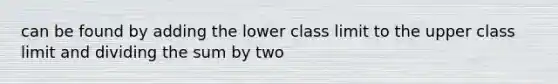 can be found by adding the lower class limit to the upper class limit and dividing the sum by two