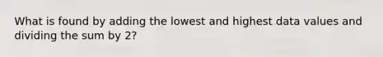 What is found by adding the lowest and highest data values and dividing the sum by 2?