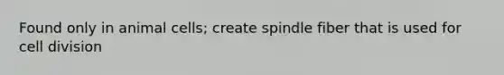 Found only in animal cells; create spindle fiber that is used for <a href='https://www.questionai.com/knowledge/kjHVAH8Me4-cell-division' class='anchor-knowledge'>cell division</a>