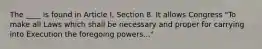 The ____ is found in Article I, Section 8. It allows Congress "To make all Laws which shall be necessary and proper for carrying into Execution the foregoing powers..."