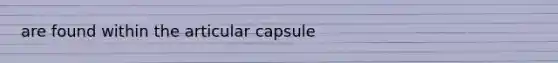 are found within the articular capsule