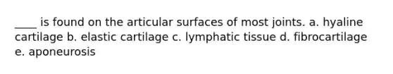 ____ is found on the articular surfaces of most joints. a. hyaline cartilage b. elastic cartilage c. lymphatic tissue d. fibrocartilage e. aponeurosis