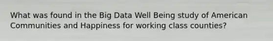 What was found in the Big Data Well Being study of American Communities and Happiness for working class counties?