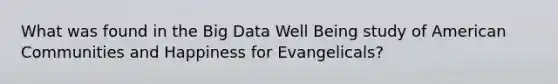 What was found in the Big Data Well Being study of American Communities and Happiness for Evangelicals?