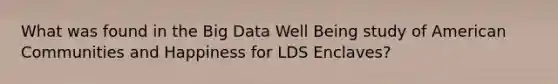 What was found in the Big Data Well Being study of American Communities and Happiness for LDS Enclaves?