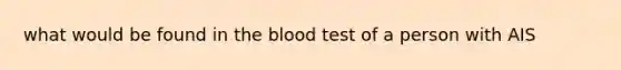 what would be found in the blood test of a person with AIS