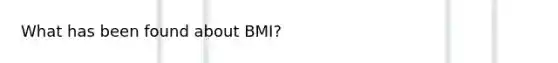 What has been found about BMI?