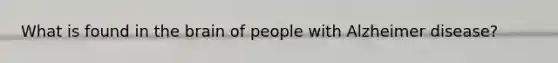 What is found in the brain of people with Alzheimer disease?