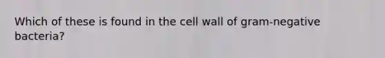 Which of these is found in the cell wall of gram-negative bacteria?