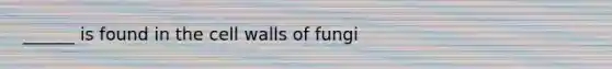 ______ is found in the cell walls of fungi