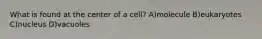 What is found at the center of a cell? A)molecule B)eukaryotes C)nucleus D)vacuoles