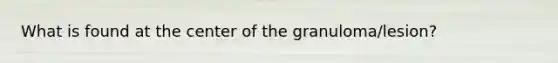 What is found at the center of the granuloma/lesion?