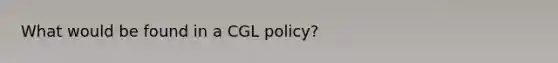 What would be found in a CGL policy?