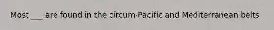 Most ___ are found in the circum-Pacific and Mediterranean belts