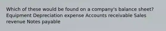 Which of these would be found on a company's balance sheet? Equipment Depreciation expense Accounts receivable Sales revenue Notes payable